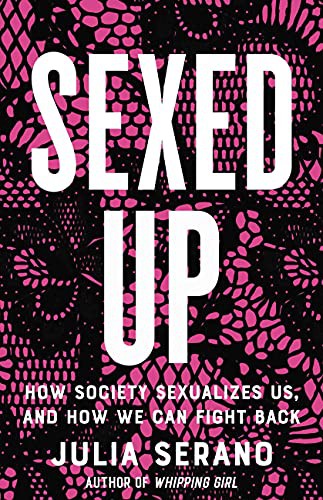 Sexed Up: How Society Sexualizes Us, and How We Can Fight Back